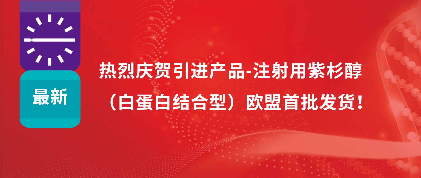振奋人心，出海首发！引进产品白蛋白紫杉醇发往欧盟市场